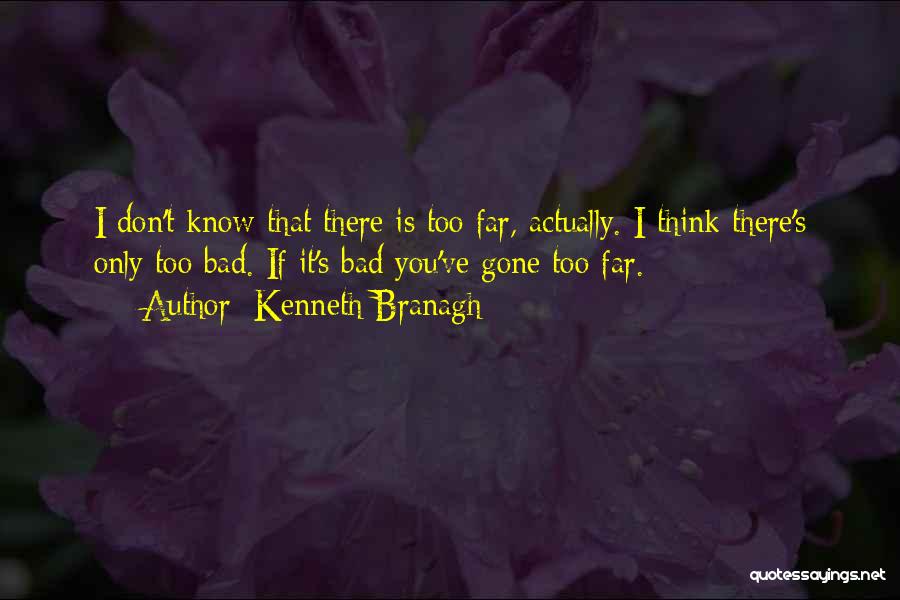 Kenneth Branagh Quotes: I Don't Know That There Is Too Far, Actually. I Think There's Only Too Bad. If It's Bad You've Gone