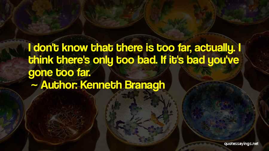 Kenneth Branagh Quotes: I Don't Know That There Is Too Far, Actually. I Think There's Only Too Bad. If It's Bad You've Gone