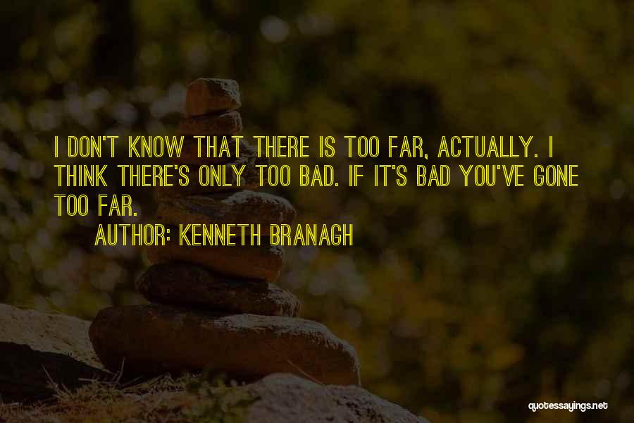 Kenneth Branagh Quotes: I Don't Know That There Is Too Far, Actually. I Think There's Only Too Bad. If It's Bad You've Gone