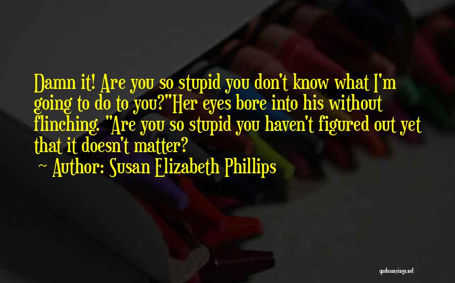 Susan Elizabeth Phillips Quotes: Damn It! Are You So Stupid You Don't Know What I'm Going To Do To You?her Eyes Bore Into His