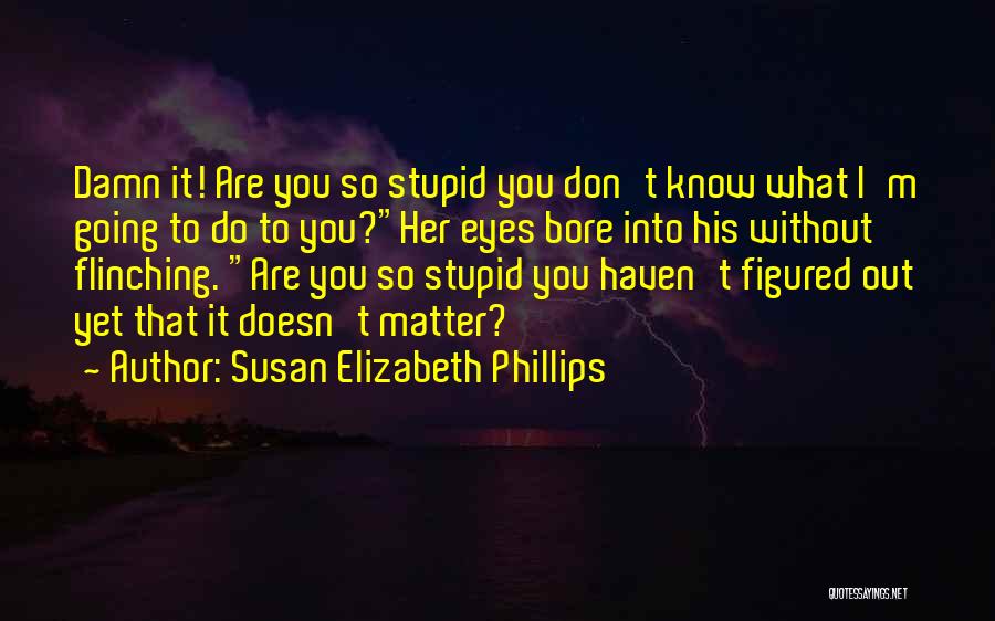 Susan Elizabeth Phillips Quotes: Damn It! Are You So Stupid You Don't Know What I'm Going To Do To You?her Eyes Bore Into His