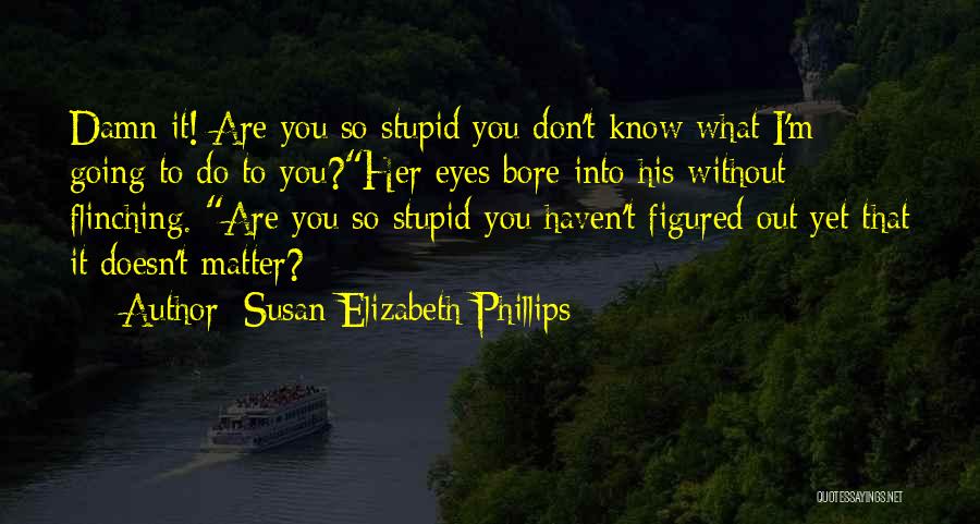 Susan Elizabeth Phillips Quotes: Damn It! Are You So Stupid You Don't Know What I'm Going To Do To You?her Eyes Bore Into His