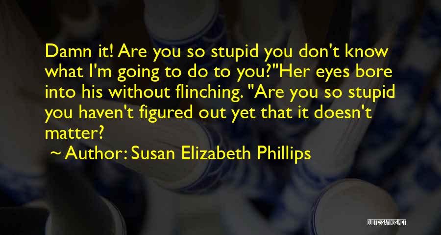 Susan Elizabeth Phillips Quotes: Damn It! Are You So Stupid You Don't Know What I'm Going To Do To You?her Eyes Bore Into His