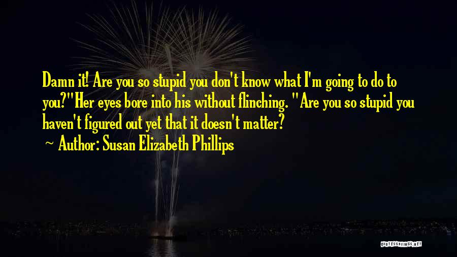 Susan Elizabeth Phillips Quotes: Damn It! Are You So Stupid You Don't Know What I'm Going To Do To You?her Eyes Bore Into His