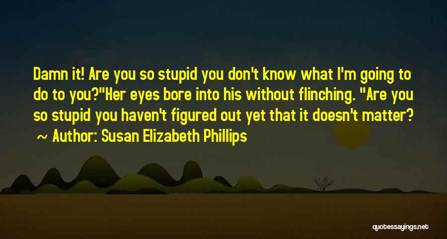 Susan Elizabeth Phillips Quotes: Damn It! Are You So Stupid You Don't Know What I'm Going To Do To You?her Eyes Bore Into His