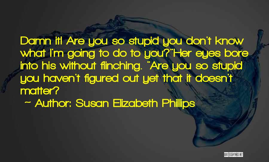 Susan Elizabeth Phillips Quotes: Damn It! Are You So Stupid You Don't Know What I'm Going To Do To You?her Eyes Bore Into His