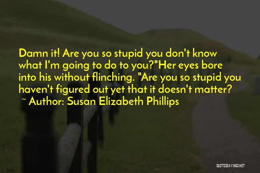 Susan Elizabeth Phillips Quotes: Damn It! Are You So Stupid You Don't Know What I'm Going To Do To You?her Eyes Bore Into His