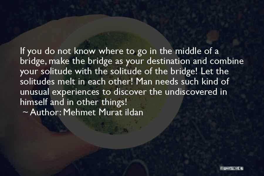 Mehmet Murat Ildan Quotes: If You Do Not Know Where To Go In The Middle Of A Bridge, Make The Bridge As Your Destination