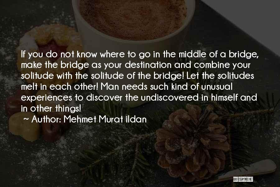 Mehmet Murat Ildan Quotes: If You Do Not Know Where To Go In The Middle Of A Bridge, Make The Bridge As Your Destination