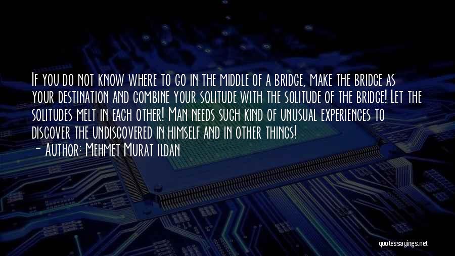 Mehmet Murat Ildan Quotes: If You Do Not Know Where To Go In The Middle Of A Bridge, Make The Bridge As Your Destination