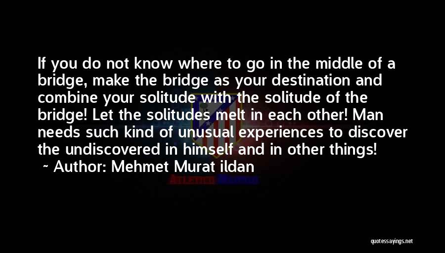 Mehmet Murat Ildan Quotes: If You Do Not Know Where To Go In The Middle Of A Bridge, Make The Bridge As Your Destination