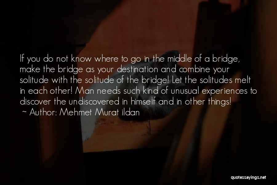 Mehmet Murat Ildan Quotes: If You Do Not Know Where To Go In The Middle Of A Bridge, Make The Bridge As Your Destination