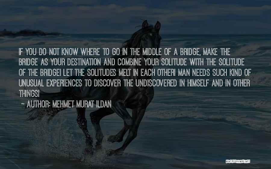 Mehmet Murat Ildan Quotes: If You Do Not Know Where To Go In The Middle Of A Bridge, Make The Bridge As Your Destination