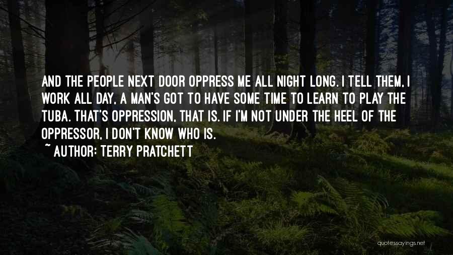 Terry Pratchett Quotes: And The People Next Door Oppress Me All Night Long. I Tell Them, I Work All Day, A Man's Got