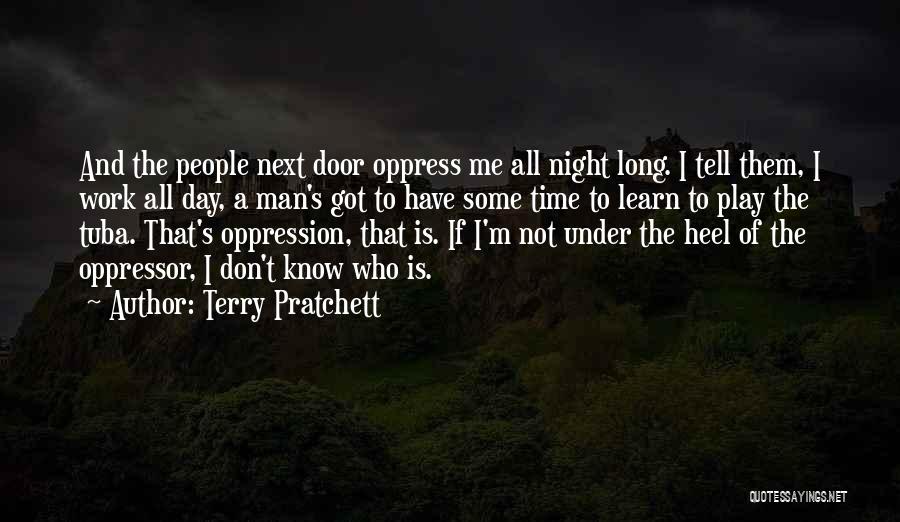 Terry Pratchett Quotes: And The People Next Door Oppress Me All Night Long. I Tell Them, I Work All Day, A Man's Got