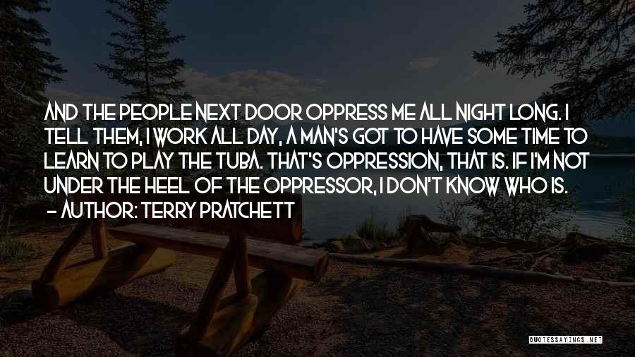 Terry Pratchett Quotes: And The People Next Door Oppress Me All Night Long. I Tell Them, I Work All Day, A Man's Got