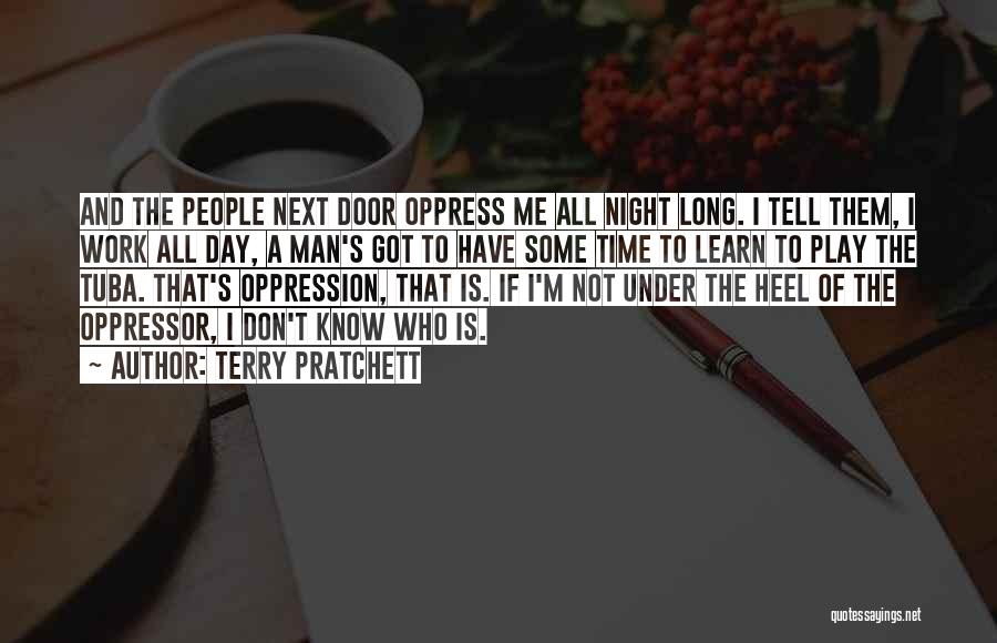 Terry Pratchett Quotes: And The People Next Door Oppress Me All Night Long. I Tell Them, I Work All Day, A Man's Got