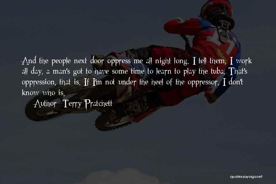 Terry Pratchett Quotes: And The People Next Door Oppress Me All Night Long. I Tell Them, I Work All Day, A Man's Got