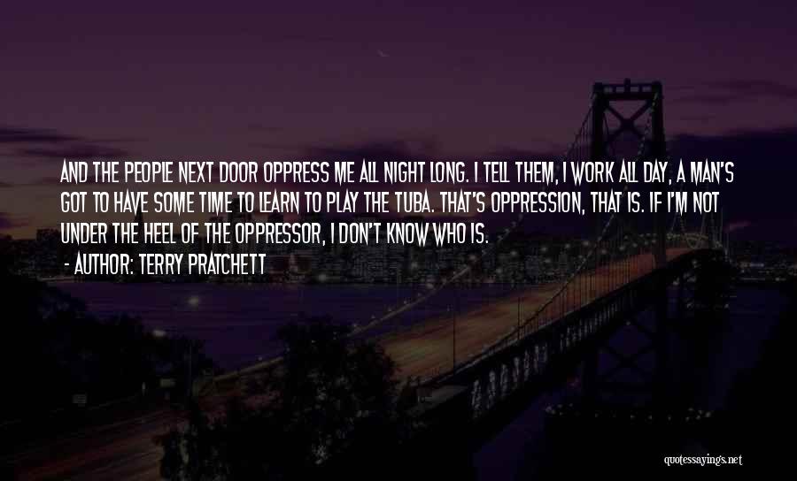 Terry Pratchett Quotes: And The People Next Door Oppress Me All Night Long. I Tell Them, I Work All Day, A Man's Got