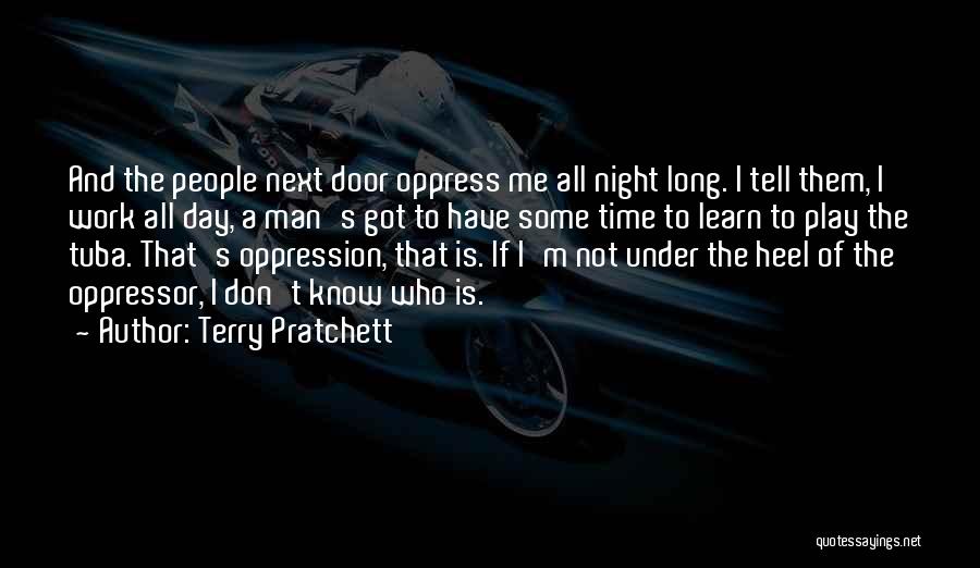 Terry Pratchett Quotes: And The People Next Door Oppress Me All Night Long. I Tell Them, I Work All Day, A Man's Got