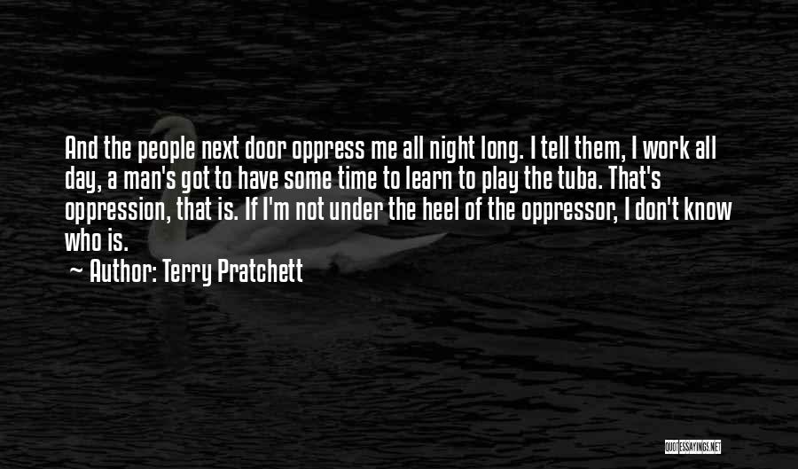 Terry Pratchett Quotes: And The People Next Door Oppress Me All Night Long. I Tell Them, I Work All Day, A Man's Got