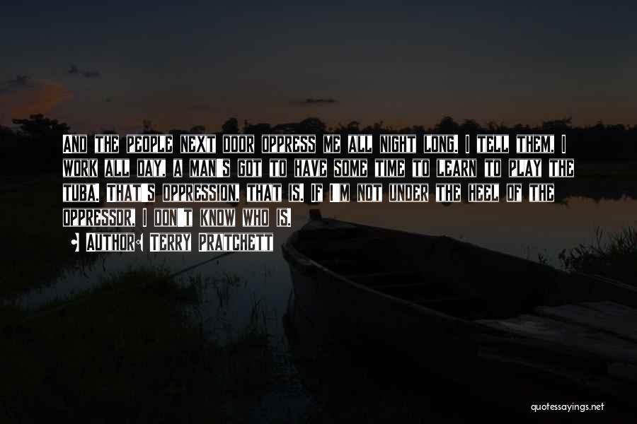 Terry Pratchett Quotes: And The People Next Door Oppress Me All Night Long. I Tell Them, I Work All Day, A Man's Got