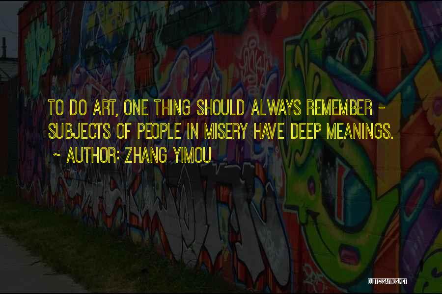 Zhang Yimou Quotes: To Do Art, One Thing Should Always Remember - Subjects Of People In Misery Have Deep Meanings.