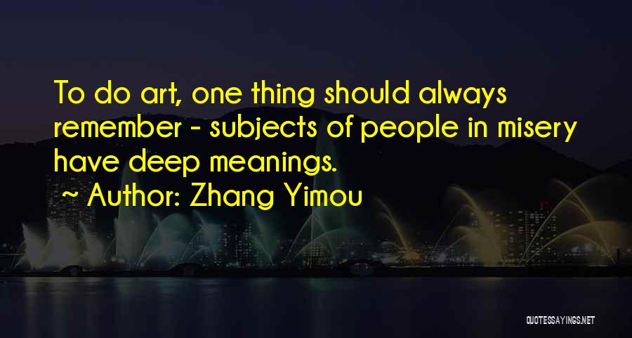 Zhang Yimou Quotes: To Do Art, One Thing Should Always Remember - Subjects Of People In Misery Have Deep Meanings.