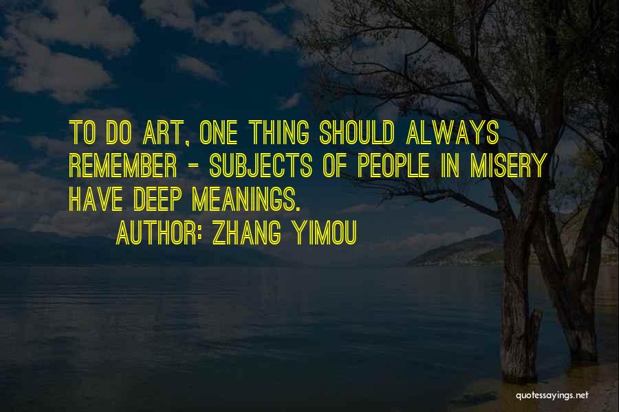 Zhang Yimou Quotes: To Do Art, One Thing Should Always Remember - Subjects Of People In Misery Have Deep Meanings.
