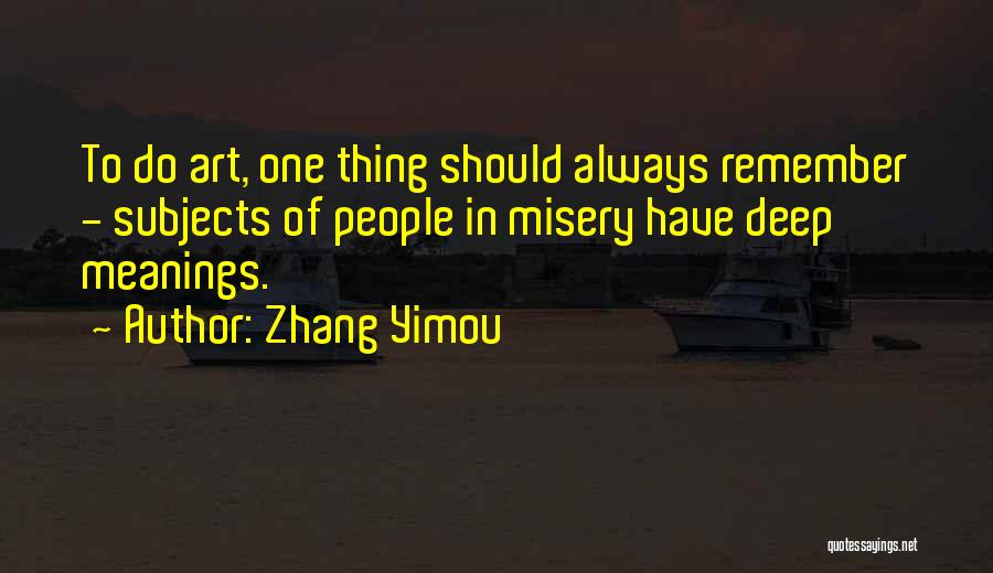 Zhang Yimou Quotes: To Do Art, One Thing Should Always Remember - Subjects Of People In Misery Have Deep Meanings.