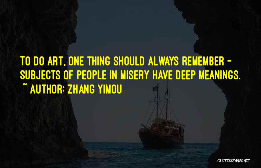 Zhang Yimou Quotes: To Do Art, One Thing Should Always Remember - Subjects Of People In Misery Have Deep Meanings.