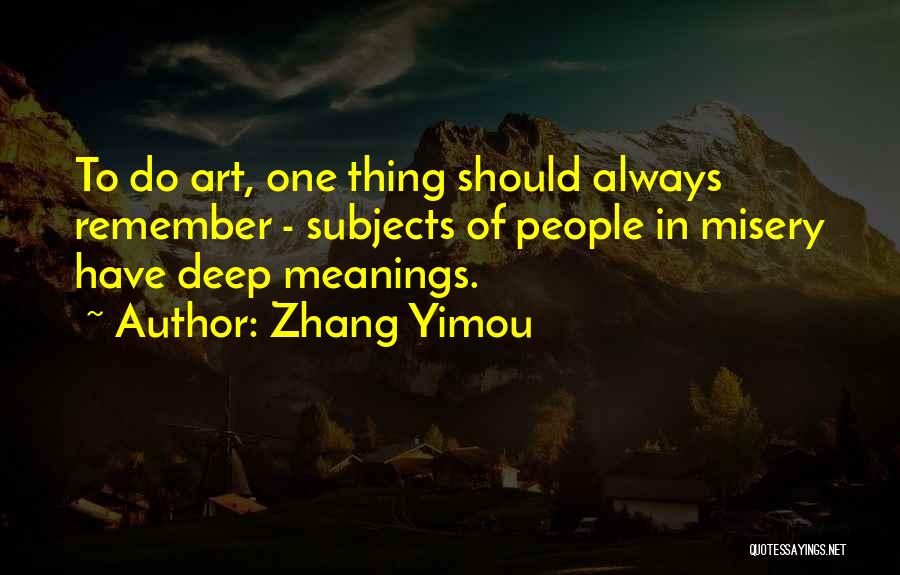 Zhang Yimou Quotes: To Do Art, One Thing Should Always Remember - Subjects Of People In Misery Have Deep Meanings.
