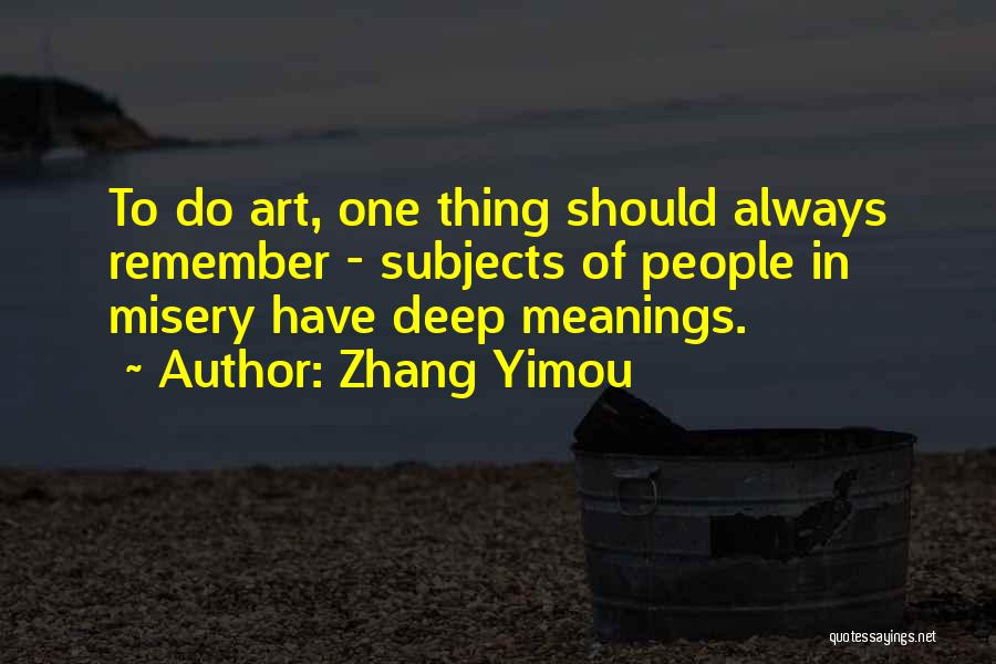 Zhang Yimou Quotes: To Do Art, One Thing Should Always Remember - Subjects Of People In Misery Have Deep Meanings.