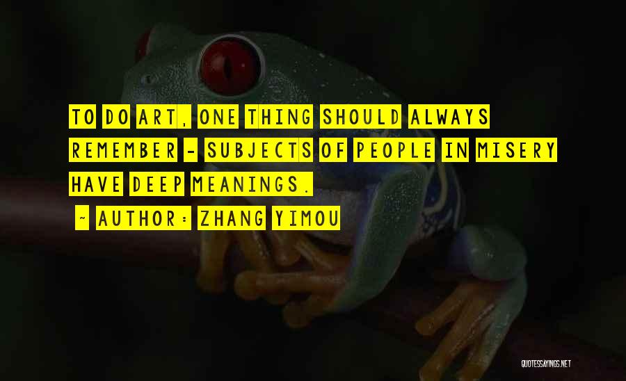 Zhang Yimou Quotes: To Do Art, One Thing Should Always Remember - Subjects Of People In Misery Have Deep Meanings.