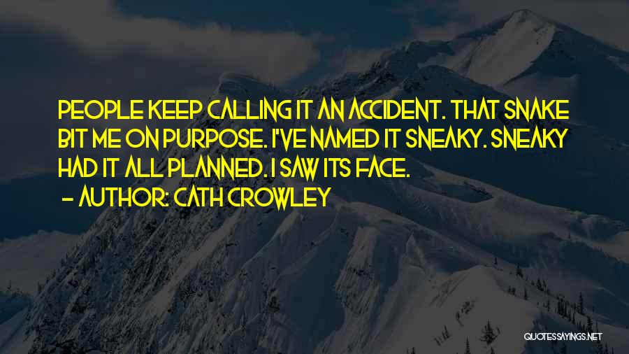 Cath Crowley Quotes: People Keep Calling It An Accident. That Snake Bit Me On Purpose. I've Named It Sneaky. Sneaky Had It All