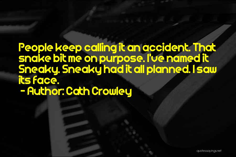 Cath Crowley Quotes: People Keep Calling It An Accident. That Snake Bit Me On Purpose. I've Named It Sneaky. Sneaky Had It All