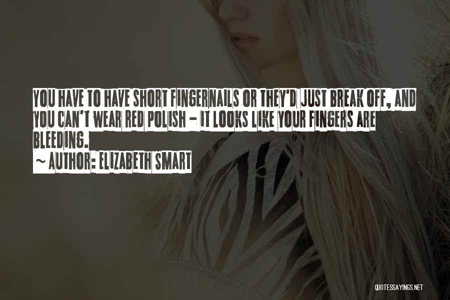 Elizabeth Smart Quotes: You Have To Have Short Fingernails Or They'd Just Break Off, And You Can't Wear Red Polish - It Looks