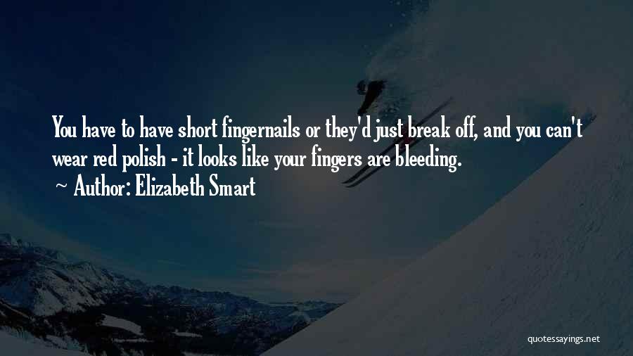 Elizabeth Smart Quotes: You Have To Have Short Fingernails Or They'd Just Break Off, And You Can't Wear Red Polish - It Looks