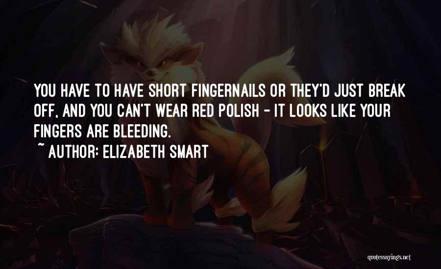 Elizabeth Smart Quotes: You Have To Have Short Fingernails Or They'd Just Break Off, And You Can't Wear Red Polish - It Looks