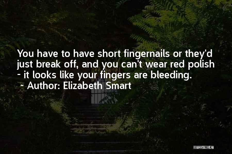 Elizabeth Smart Quotes: You Have To Have Short Fingernails Or They'd Just Break Off, And You Can't Wear Red Polish - It Looks