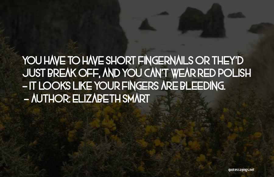 Elizabeth Smart Quotes: You Have To Have Short Fingernails Or They'd Just Break Off, And You Can't Wear Red Polish - It Looks