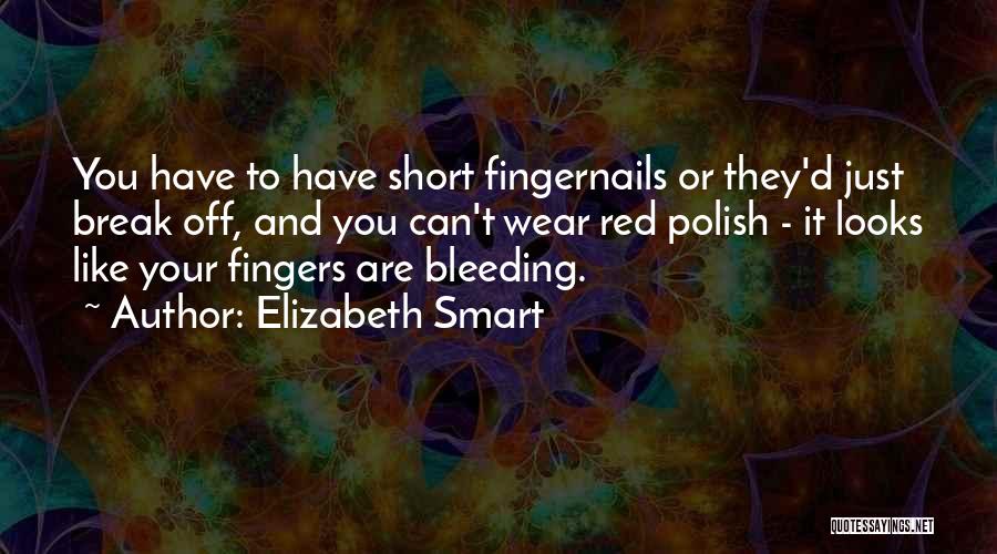Elizabeth Smart Quotes: You Have To Have Short Fingernails Or They'd Just Break Off, And You Can't Wear Red Polish - It Looks