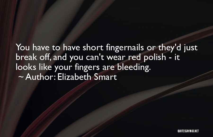 Elizabeth Smart Quotes: You Have To Have Short Fingernails Or They'd Just Break Off, And You Can't Wear Red Polish - It Looks