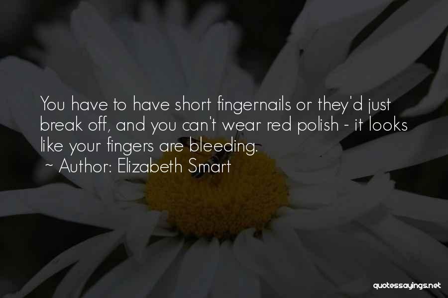 Elizabeth Smart Quotes: You Have To Have Short Fingernails Or They'd Just Break Off, And You Can't Wear Red Polish - It Looks