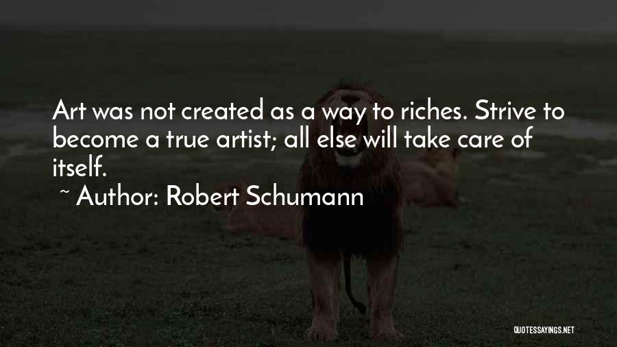 Robert Schumann Quotes: Art Was Not Created As A Way To Riches. Strive To Become A True Artist; All Else Will Take Care