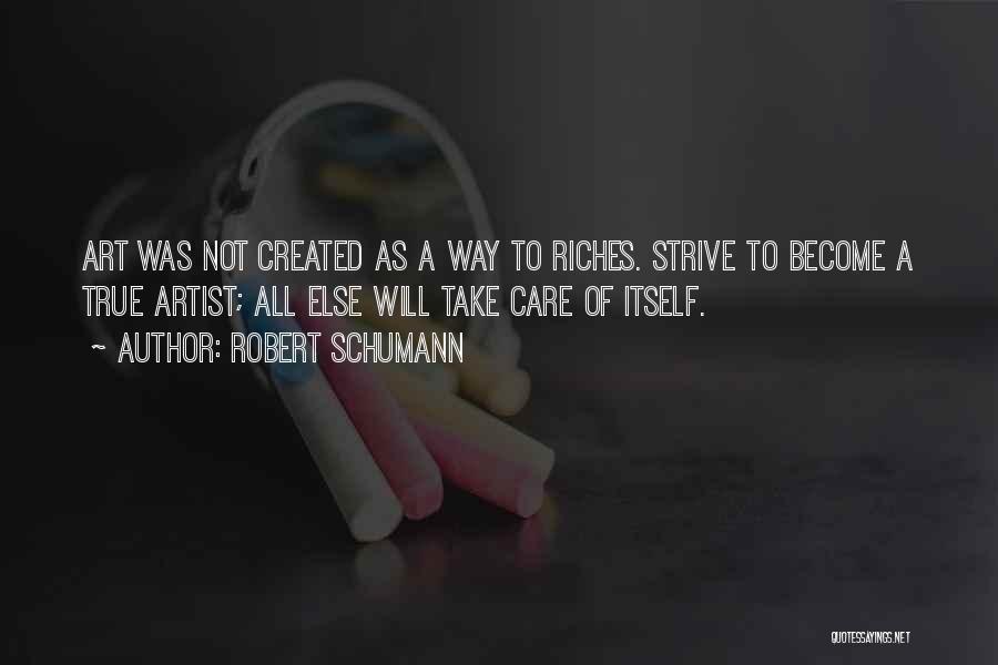 Robert Schumann Quotes: Art Was Not Created As A Way To Riches. Strive To Become A True Artist; All Else Will Take Care