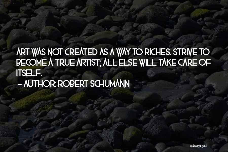 Robert Schumann Quotes: Art Was Not Created As A Way To Riches. Strive To Become A True Artist; All Else Will Take Care