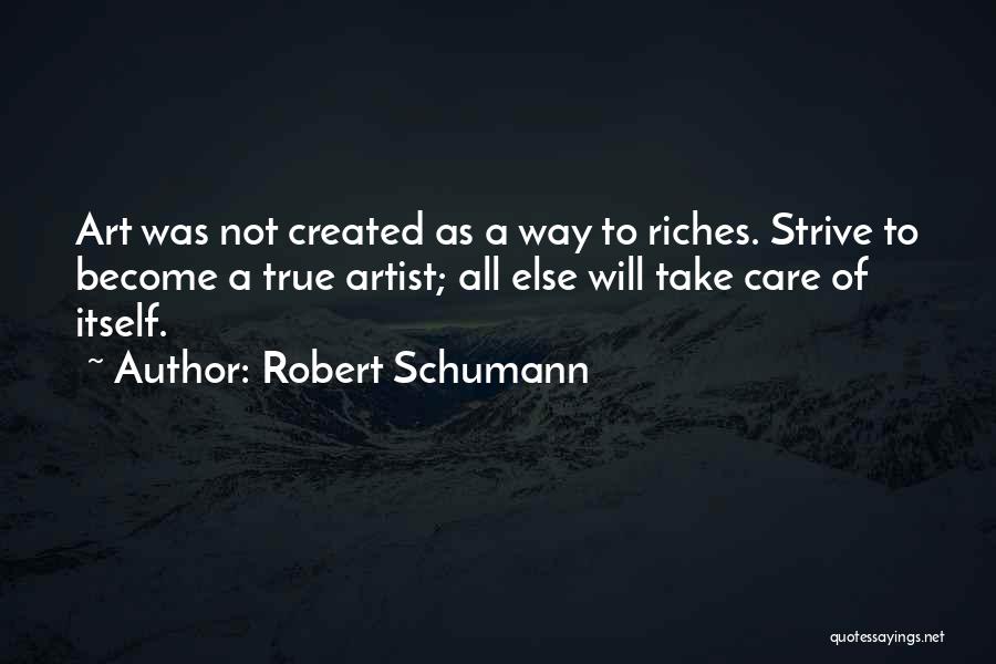 Robert Schumann Quotes: Art Was Not Created As A Way To Riches. Strive To Become A True Artist; All Else Will Take Care