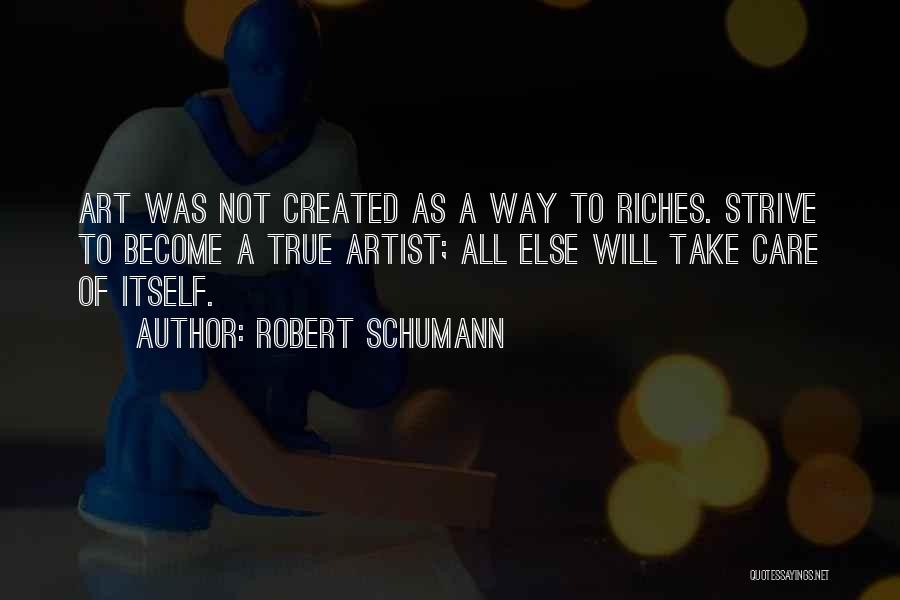 Robert Schumann Quotes: Art Was Not Created As A Way To Riches. Strive To Become A True Artist; All Else Will Take Care