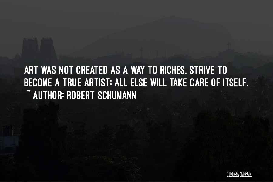 Robert Schumann Quotes: Art Was Not Created As A Way To Riches. Strive To Become A True Artist; All Else Will Take Care